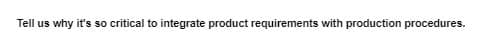 why it's so
o critical to integrate product requirements with production procedures.
Tell us
