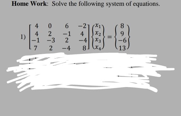 Home Work: Solve the following system of equations.
4
6.
-21 (X1
8
X2
4
1)
-1
-1
2
4
9.
-96
%3D
-3
-4
X3
7
-4
8.
13
|
