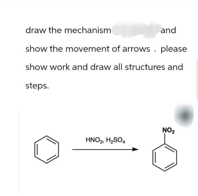 draw the mechanism
and
show the movement of arrows. please
show work and draw all structures and
steps.
HNO3, H2SO4
NO2