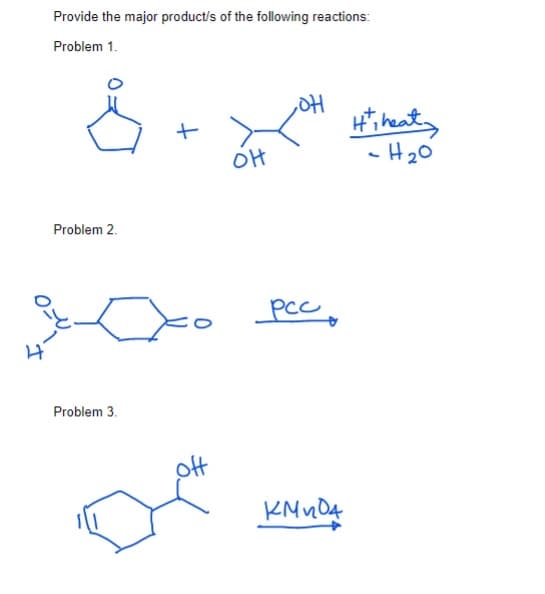 Provide the major product's of the following reactions:
Problem 1.
Hi heat
-H20
Problem 2.
pcc,
Problem 3.
off
