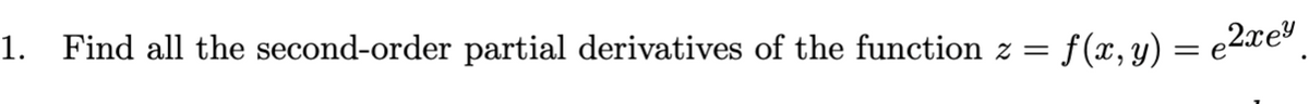 1. Find all the second-order partial derivatives of the function z =
f(x, y) = e2xe"
