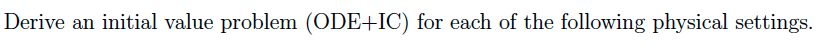 Derive an initial value problem (ODE+IC) for each of the following physical settings.