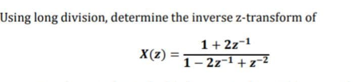 Using long division, determine the inverse z-transform of
1+ 2z-1
X(z) =
1- 2z-1 + z-Z
|
