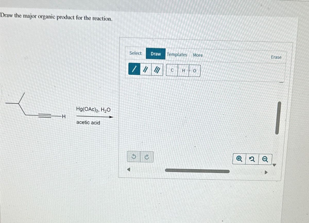 Draw the major organic product for the reaction.
H
Hg(OAc)2, H₂O
acetic acid
Select Draw Templates More
4
/ ||| |||
38
C H
O
Q2 Q
Erase