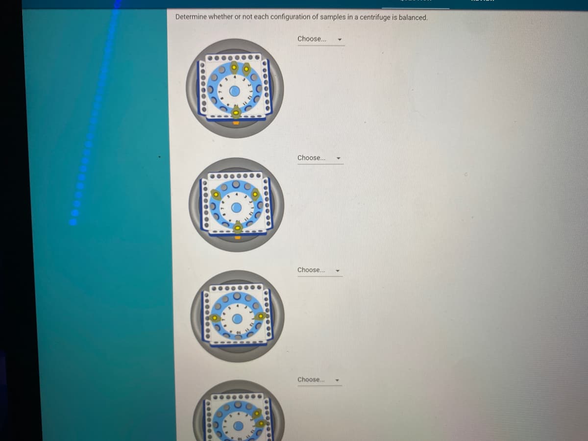 Determine whether or not each configuration of samples in a centrifuge is balanced.
Choose...
Choose.
Choose...
Choose.
