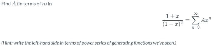 Find A (in terms of n) in
1+x
> Ax"
%3D
(1 – x)2
(Hint: write the left-hand side in terms of power series of generating functions we've seen.)
