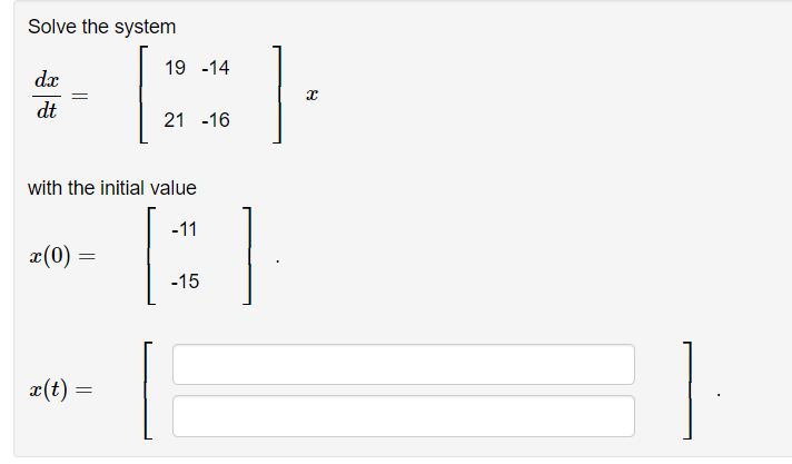 Solve the system
dx
dt
x(0)
with the initial value
=
x(t) =
19 -14
=
21 -16
-11
[]
-15
x