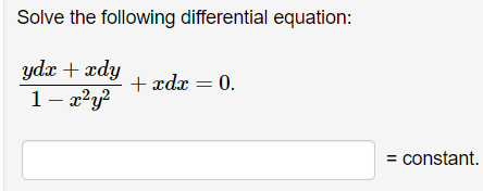 Solve the following differential equation:
yde+xdy
1-x²y²
+ædr=0.
= constant.