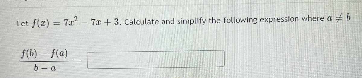 Let f(x) = 7x – 7x +3. Calculate and simplify the following expression where a + 6
%3D
f(b) – f(a)
b - a
