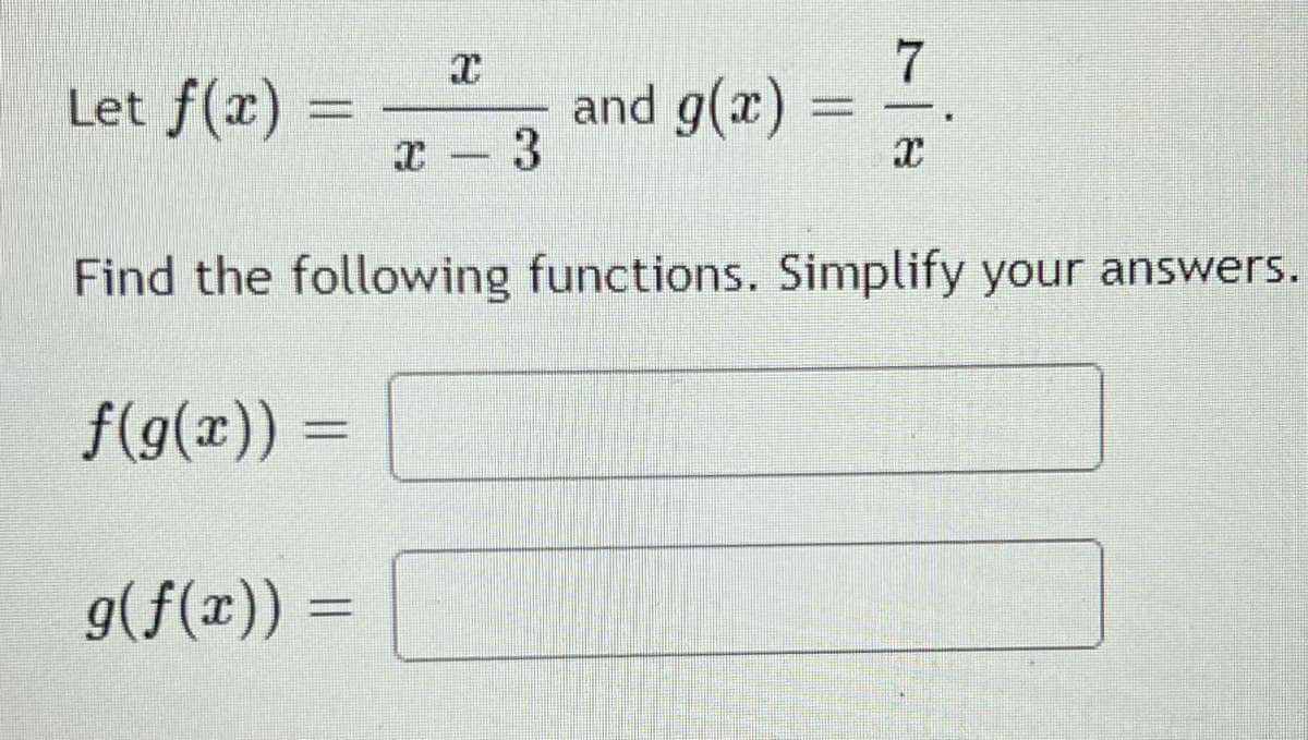 Let f(x)
7
and g(x)
Find the following functions. Simplify your answers.
f(g(x)) =
g(f(x)) =
