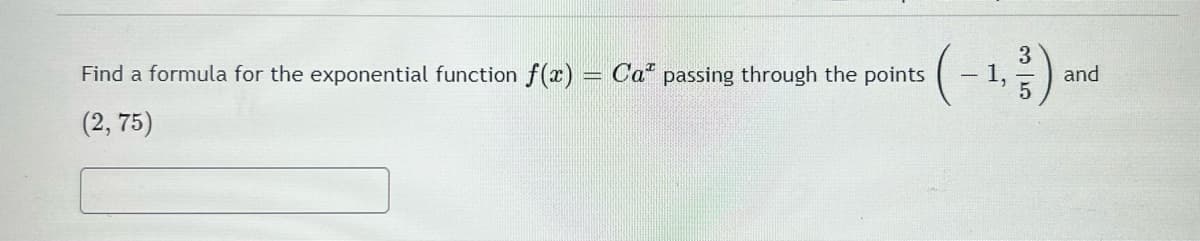 Find a formula for the exponential function f(x) = Ca passing through the points
-
(2,75)
1,
3
and