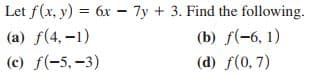 Let f(x, y) = 6x – 7y + 3. Find the following.
(a) f(4, –1)
(c) f(-5,-3)
(b) f(-6, 1)
(d) f(0, 7)
