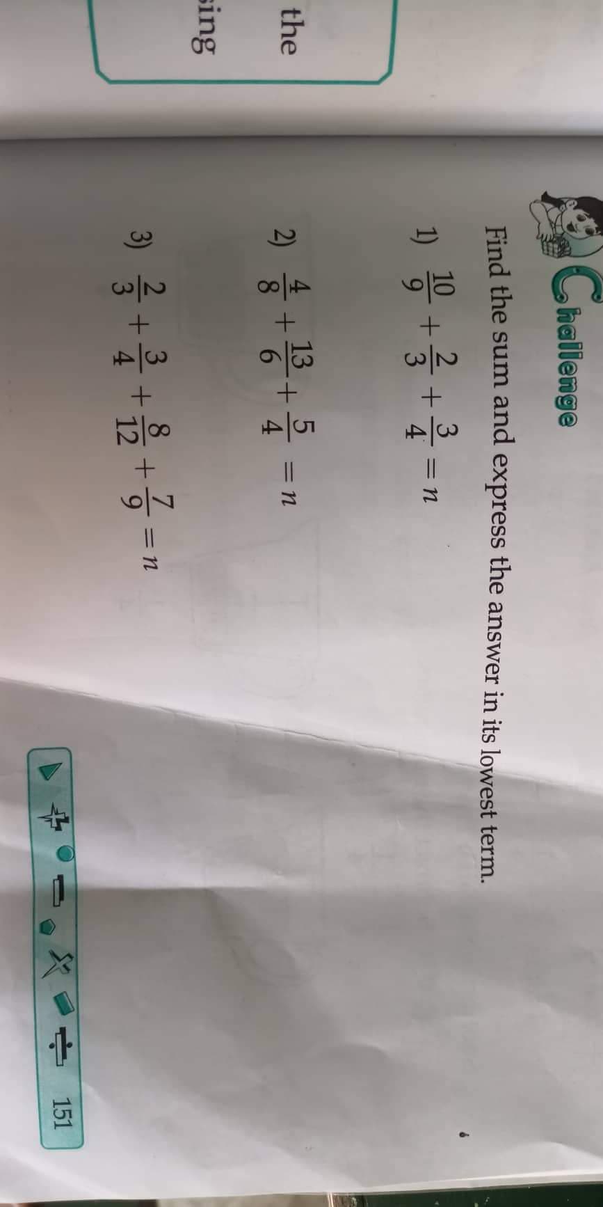 Chailenge
Find the sum and express the answer in its lowest term.
2
1) +3+
3
=N
4
2) ++ -n
the
13
8.
6.
= N
4
sing
8
7
= N
3)
+유
4
12
9.
151
