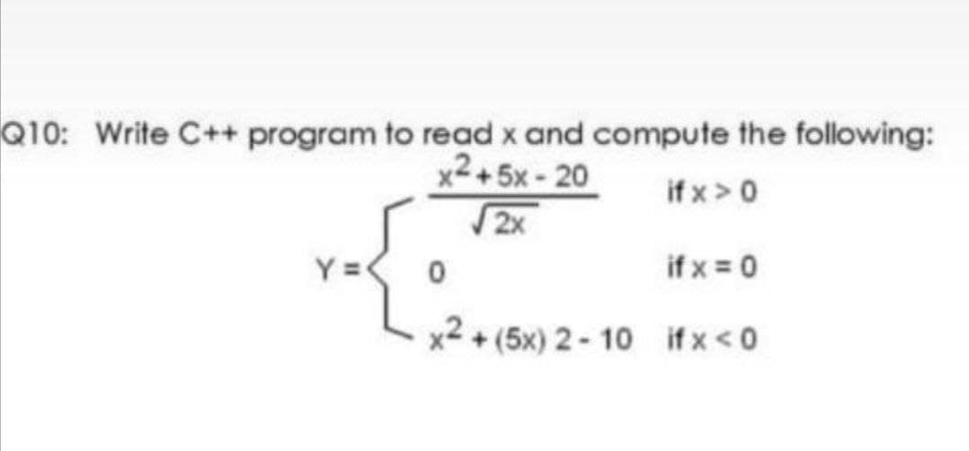 Q10: Write C++ program to read x and compute the following:
x2+5x- 20
2x
if x >0
Y =
if x = 0
x2 + (5x) 2-10 if x<0
