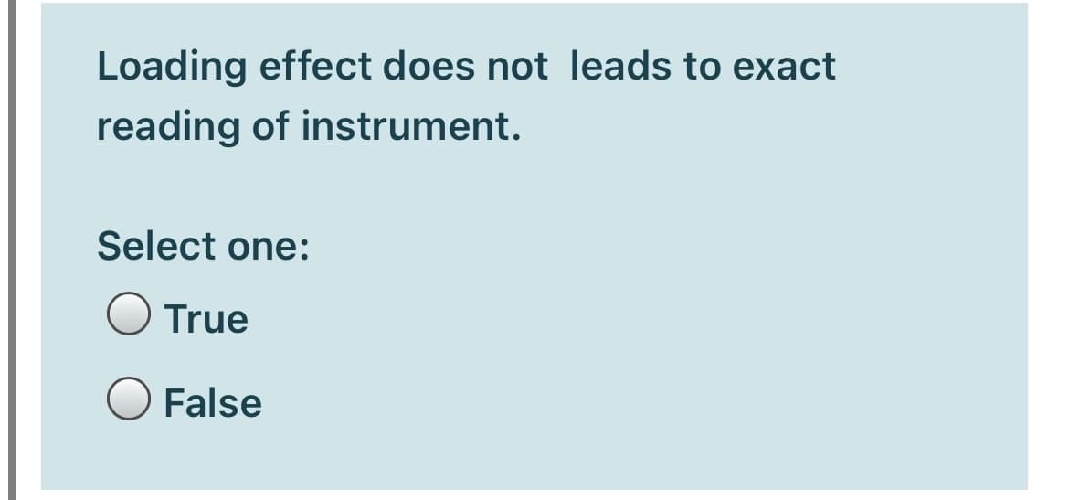 Loading effect does not leads to exact
reading of instrument.
Select one:
True
False
