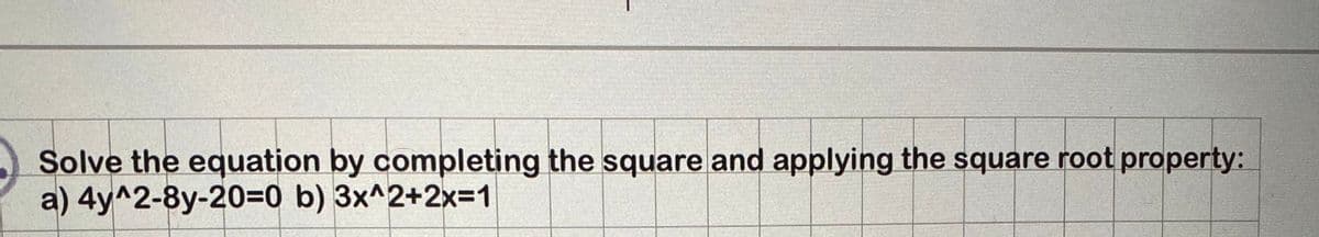 Solve the equation by completing the square and applying the square root property:
a) 4y^2-8y-20=0 b) 3x^2+2x=1
