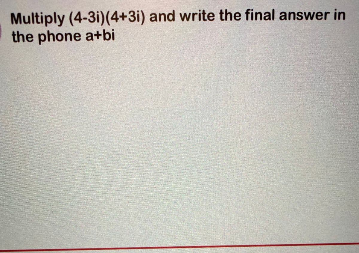 Multiply (4-3i)(4+3i) and write the final answer in
the phone a+bi
