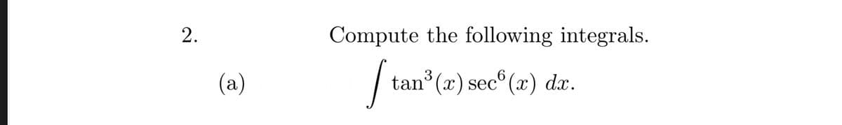 Compute the following integrals.
(а)
tan°(x) secº (x) dx.
2.
