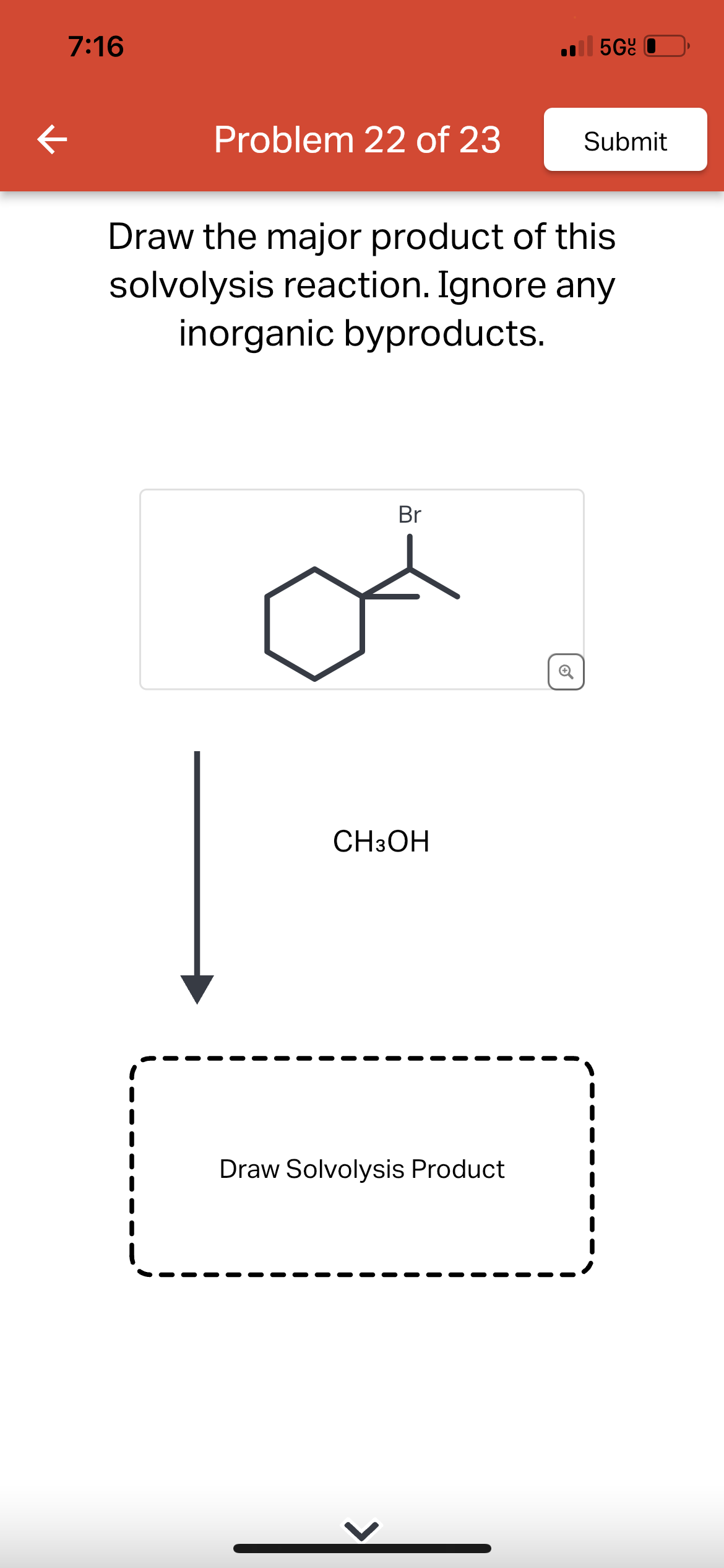 ←
7:16
Problem 22 of 23
Br
Draw the major product of this
solvolysis reaction. Ignore any
inorganic byproducts.
CH3OH
5Gc
Draw Solvolysis Product
Submit