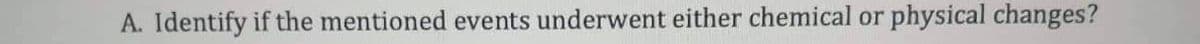 A. Identify if the mentioned events underwent either chemical or physical changes?