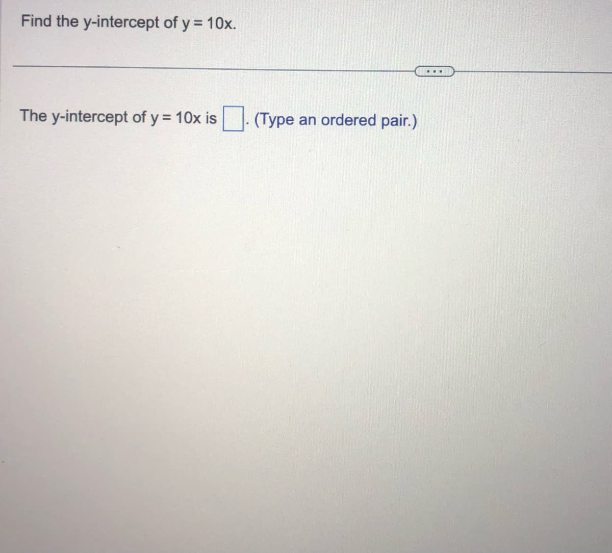 Find the y-intercept of y = 10x.
The y-intercept of y = 10x is
(Type an ordered pair.)
...