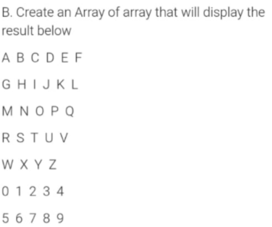 B. Create an Array of array that will display the
result below
АВСDEF
GHIJKL
MNOPQ
RSTU V
W XY Z
0 123 4
5 6 7 8 9
