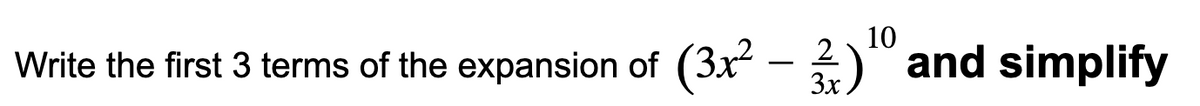 10
2
Write the first 3 terms of the expansion of (3x - )" and simplify
