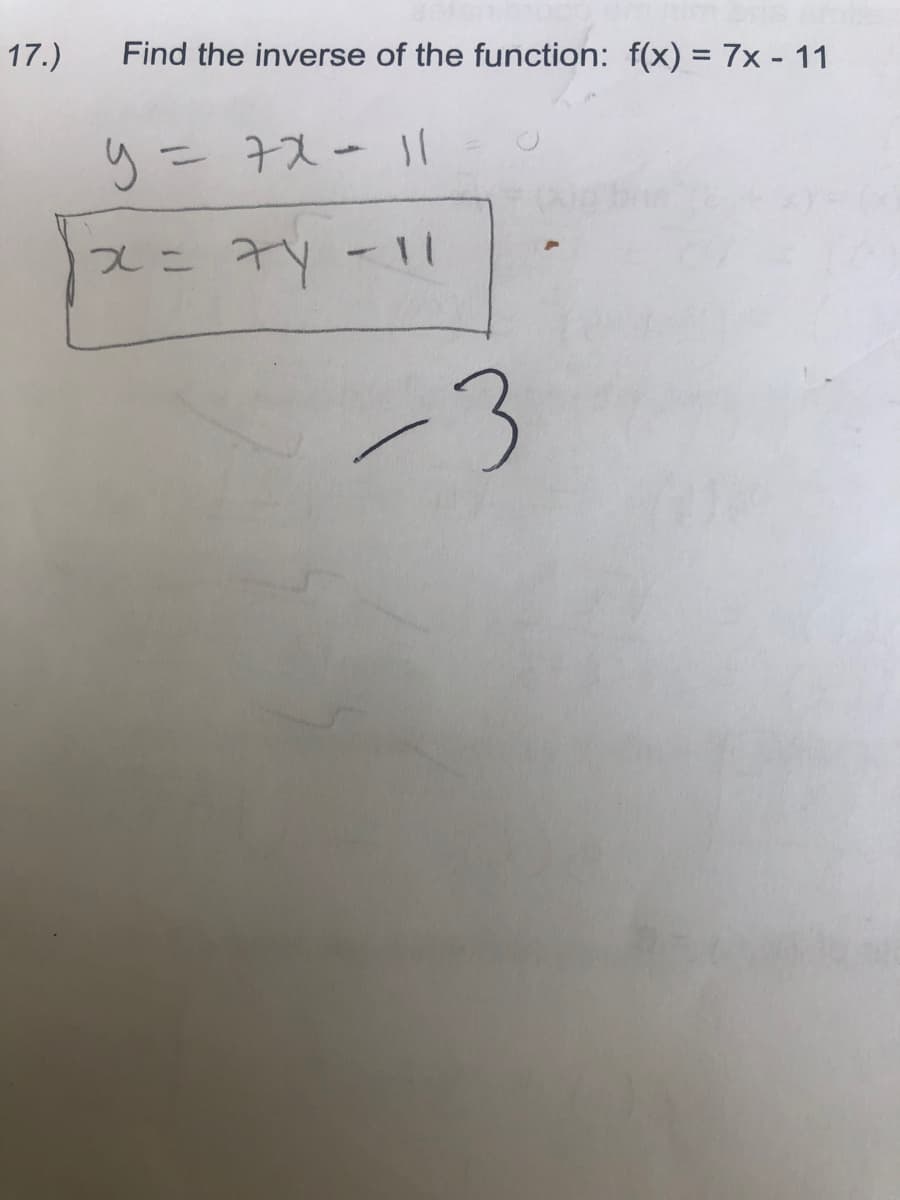 17.)
Find the inverse of the function: f(x) = 7x - 11
y = 7x = 11
7y - 11
x =
-3