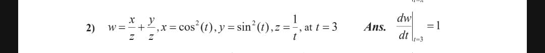 x. y
1
dw
= cos (1), y = sin°(t),z
2)
,z =
at t = 3
Ans.
= 1
Z Z
t
dt
It-3
