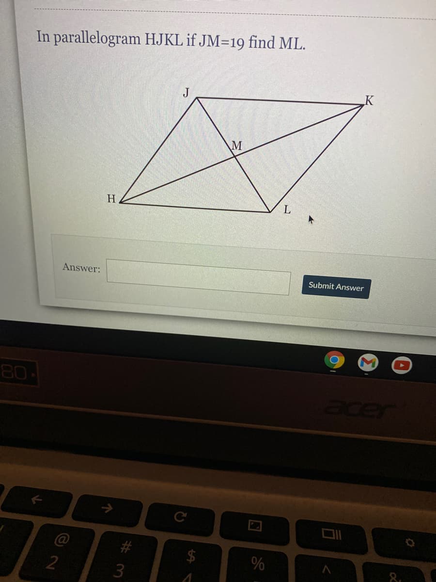 In parallelogram HJKL if JM=19 find ML.
J
M
H
Answer:
Submit Answer
80
%
2
8.
#3
