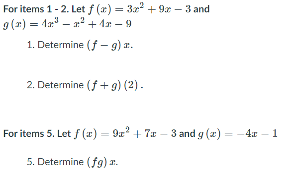 = 3x2 + 9x – 3 and
For items 1 - 2. Let ƒ (x)
g (x) = 4x³ – ² + 4x – 9
1. Determine (f – 9) x.
2. Determine (f+g) (2) .
For items 5. Let ƒ (x) = 9x² + 7x -
– 3 and g (x) = -4x – 1
5. Determine (fg) x
