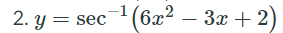 -1
2. y = sec
(6x² –
3x + 2)
