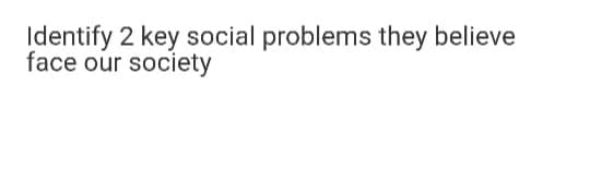 Identify 2 key social problems they believe
face our society
