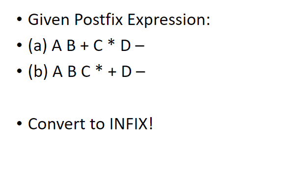 Given Postfix Expression:
(a) A B + C * D -
• (b) A B C * + D -
Convert to INFIX!
