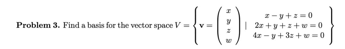 {-(0)
:)
V=
Problem 3. Find a basis for the vector space V
=
3
x=y+z=0
| 2x+y+z+w=0
4x - y + 3z + w=0