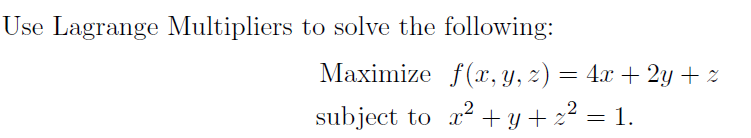 Use Lagrange Multipliers to solve the following:
Maximize f(x, y, z) = 4x + 2y + z
subject to x2 + y + 22
= 1.
