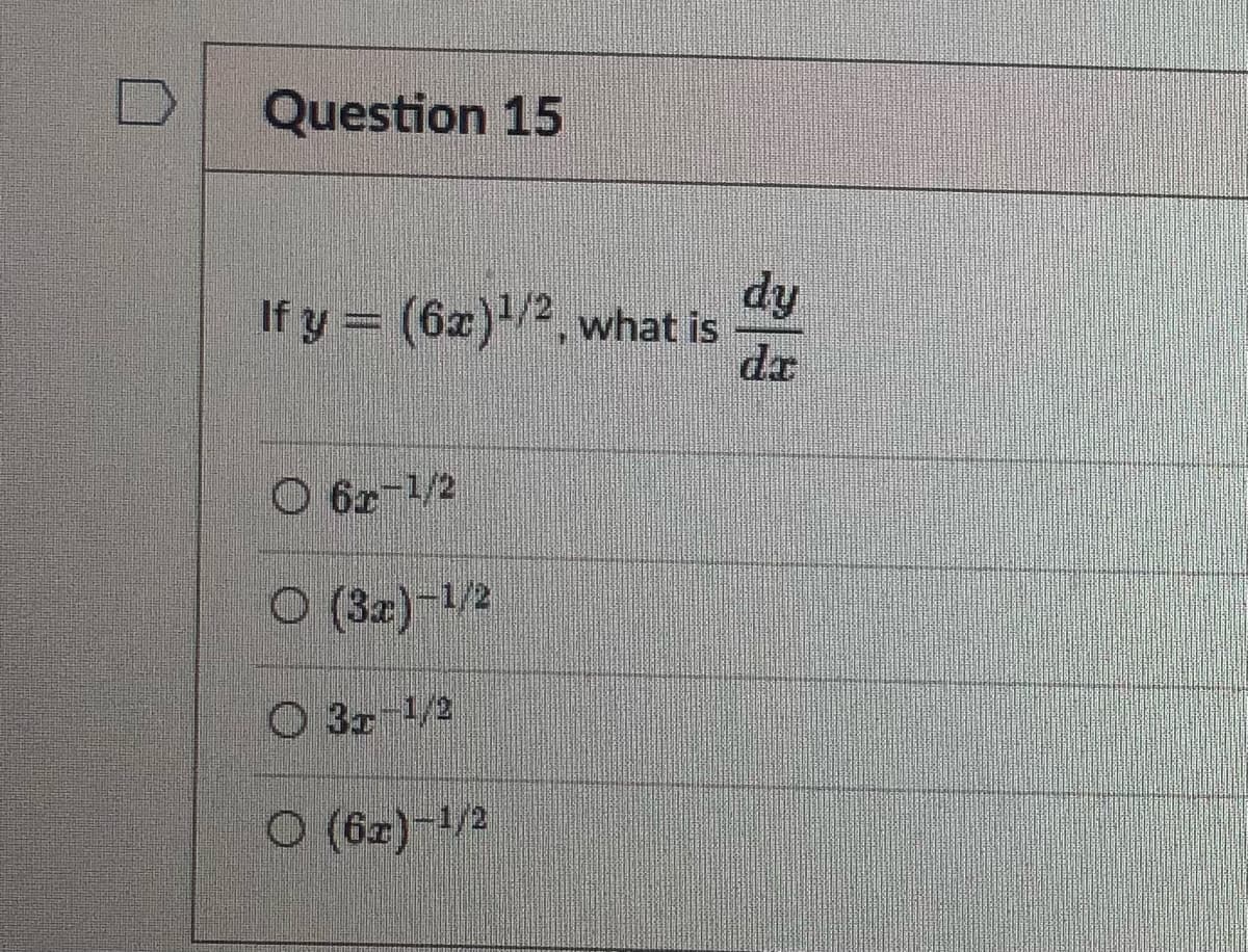 Question 15
If y = (6x)¹/2, what is
O6r-1/2
O (3x)-¹/2
32-1/2
O (6x)-1/2
dy