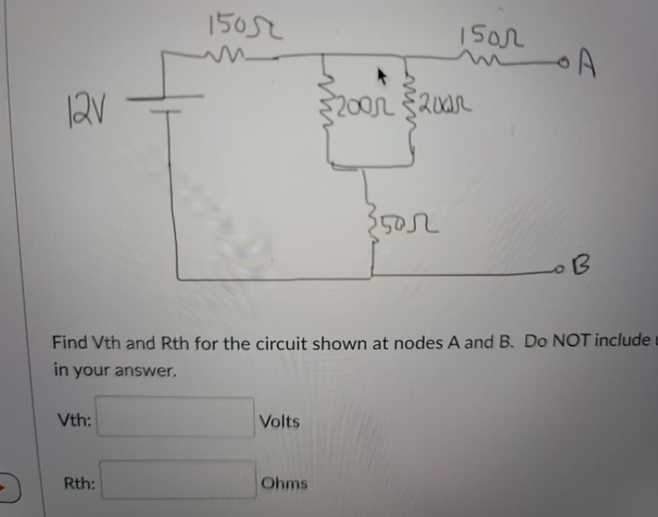 15052
1Sar
200n $20
3502
Find Vth and Rth for the circuit shown at nodes A and B. Do NOT include u
in your answer.
Vth:
Volts
Rth:
Ohms
