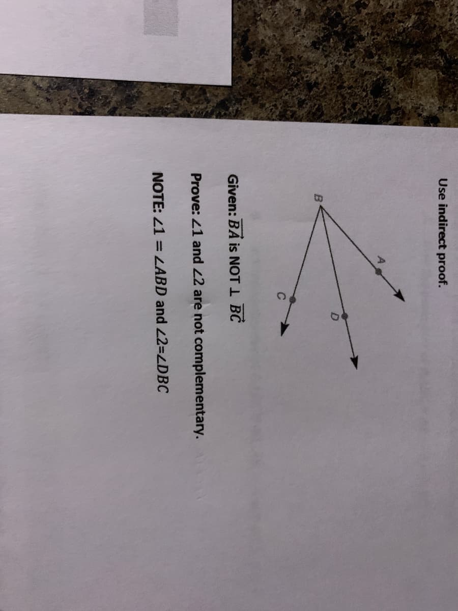 Use indirect proof.
Given: BẢ is NOT I BC
Prove: 21 and 22 are not complementary.
NOTE: 21 = LABD and 2=LDBC
