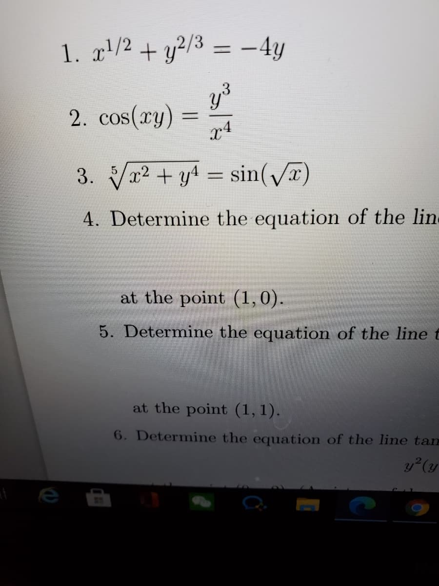 1. x!/2 + y²/3
= -4y
2. cos(xy)
x4
3. Va2 + y = sin(VE)
||
4. Determine the equation of the lin
at the point (1,0).
5. Determine the equation of the line t
at the point (1, 1).
6. Determine the equation of the line tam
