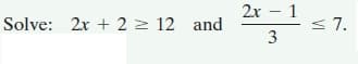 2х — 1
Solve: 2x + 2 2 12 and
< 7.
3
