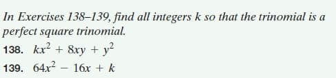 In Exercises 138–139, find all integers k so that the trinomial is a
perfect square trinomial.
138. kx? + 8xry + y?
139. 64x? – 16x + k
