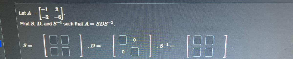 T-1 3
Let A =
Find S, D, and S-1 such that A = SDS-1
S=
88
, D=
[88]
0
S-¹_
81