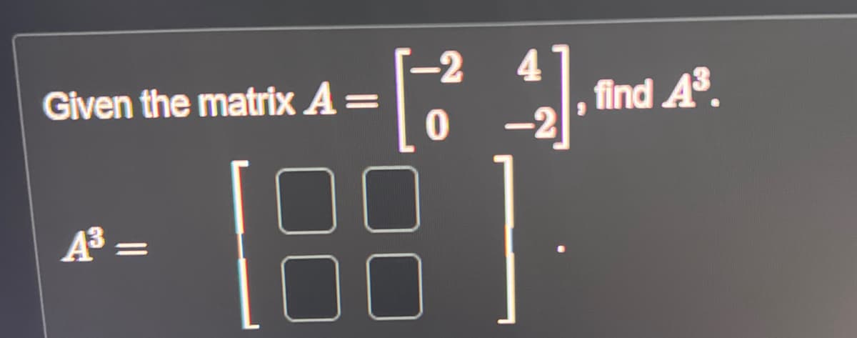 Given the matrix A =
A³ =
[4
0
find 4³.