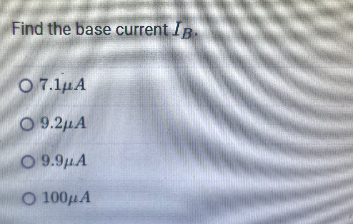 Find the base current IB.
Ο 7.1.Α
Ο
Ο 9.224
Ο 9.9μ.Α
Ο 100μ Α