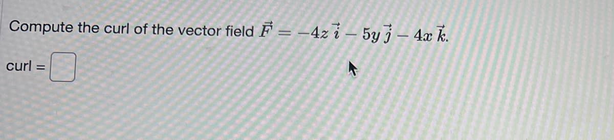 Compute the curl of the vector field \(\vec{F} = -4z \, \vec{i} - 5y \, \vec{j} - 4x \, \vec{k}\).

\[ \text{curl} = \boxed{\phantom{}} \]