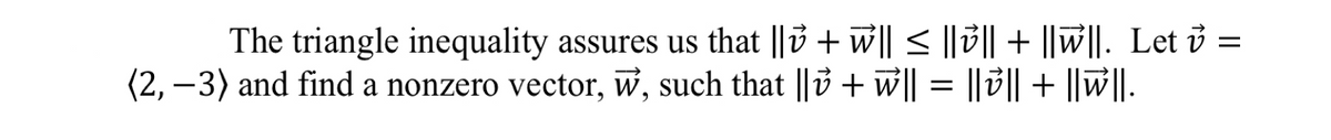 =
The triangle inequality assures us that ||ỷ + w|| ≤ ||ỷ|| + ||w||. Let ở
(2, -3) and find a nonzero vector, w, such that || + w|| = ||v|| + ||w||.