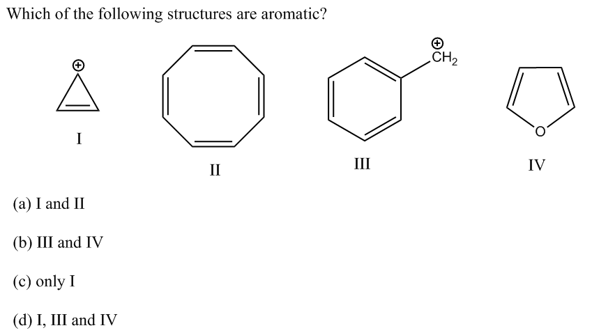 Which of the following structures are aromatic?
CH2
I
II
II
IV
(a) I and II
(b) III and IV
(c) only I
(d) І, II and IV
