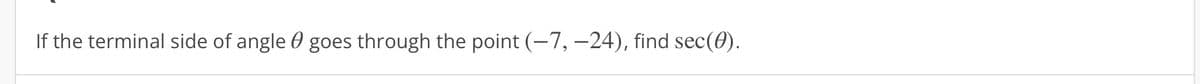 If the terminal side of angle goes through the point (-7, -24), find sec(0).