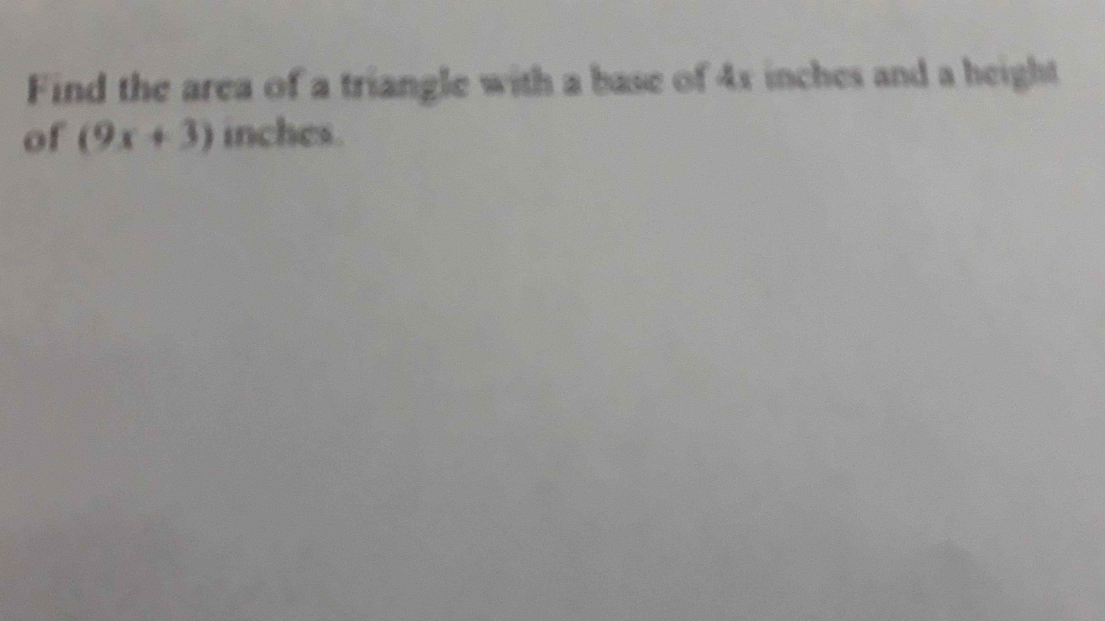 Find the area of a triangle with a base of 4s inches and a height
of (9x +3) inches.
